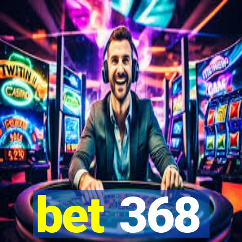 bet 368